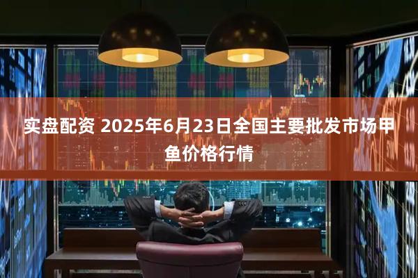 实盘配资 2025年6月23日全国主要批发市场甲鱼价格行情