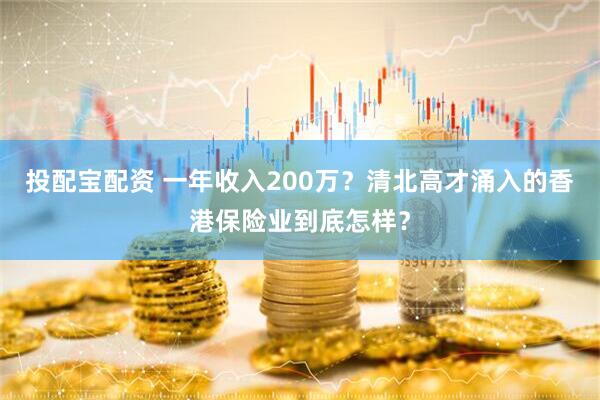 投配宝配资 一年收入200万？清北高才涌入的香港保险业到底怎样？