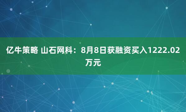 亿牛策略 山石网科：8月8日获融资买入1222.02万元