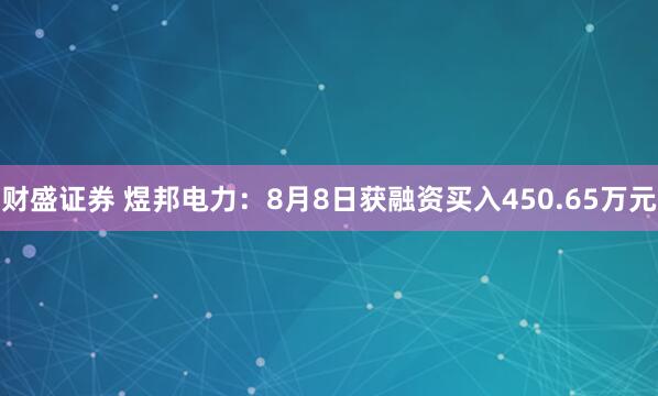 财盛证券 煜邦电力：8月8日获融资买入450.65万元