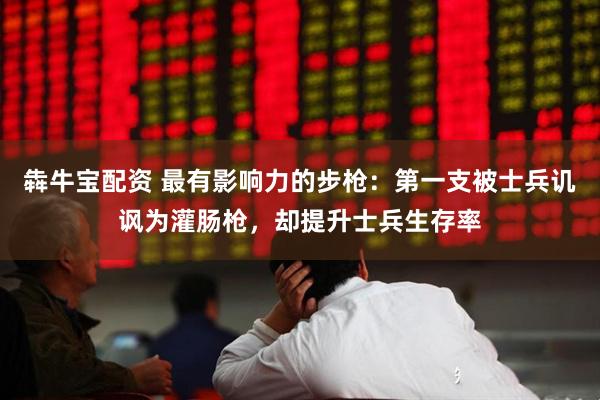 犇牛宝配资 最有影响力的步枪：第一支被士兵讥讽为灌肠枪，却提升士兵生存率